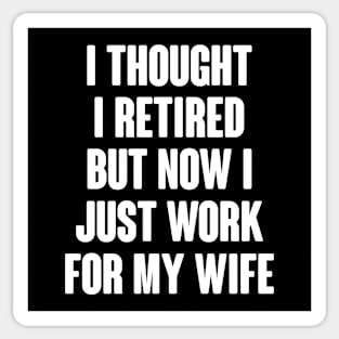 I Thought I Retired But Now I Just Work For My Wife Sticker